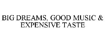 BIG DREAMS, GOOD MUSIC & EXPENSIVE TASTE