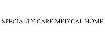 SPECIALTY CARE MEDICAL HOME