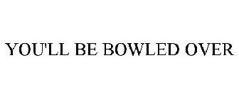 YOU'LL BE BOWLED OVER