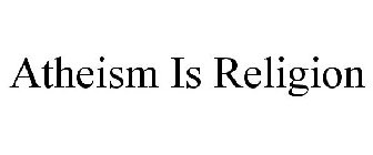 ATHEISM IS RELIGION