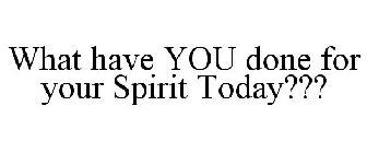 WHAT HAVE YOU DONE FOR YOUR SPIRIT TODAY???