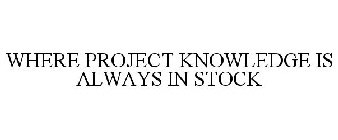 WHERE PROJECT KNOWLEDGE IS ALWAYS IN STOCK