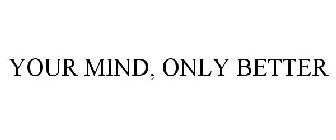 YOUR MIND, ONLY BETTER