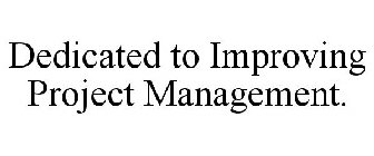 DEDICATED TO IMPROVING PROJECT MANAGEMENT.