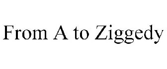 FROM A TO ZIGGEDY