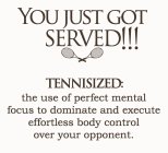 YOU JUST GOT SERVED!!! TENNISIZED: THE USE OF PERFECT MENTAL FOCUS TO DOMINATE AND EXECUTE EFFORTLESS BODY CONTROL OVER YOUR OPPONENT.