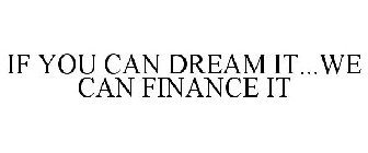 IF YOU CAN DREAM IT...WE CAN FINANCE IT