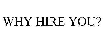 WHY HIRE YOU?
