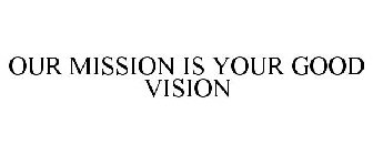 OUR MISSION IS YOUR GOOD VISION