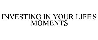 INVESTING IN YOUR LIFE'S MOMENTS