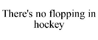THERE'S NO FLOPPING IN HOCKEY