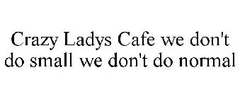 CRAZY LADYS CAFE WE DON'T DO SMALL WE DON'T DO NORMAL