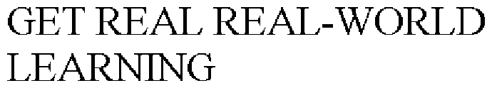 GET REAL REAL-WORLD LEARNING