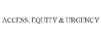 ACCESS, EQUITY & URGENCY