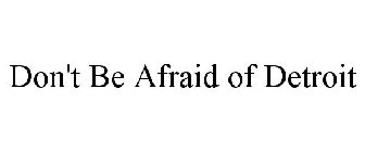 DON'T BE AFRAID OF DETROIT