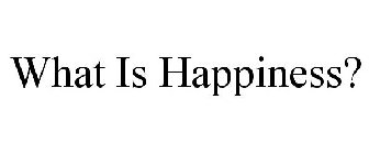 WHAT IS HAPPINESS?