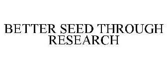 BETTER SEED THROUGH RESEARCH