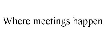 WHERE MEETINGS HAPPEN