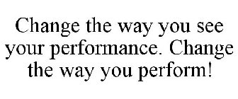CHANGE THE WAY YOU SEE YOUR PERFORMANCE. CHANGE THE WAY YOU PERFORM.