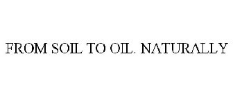 FROM SOIL TO OIL. NATURALLY
