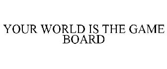 YOUR WORLD IS THE GAME BOARD