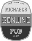 FRESH SIMPLE PURE MICHAEL'S GENUINE PUB EST. 2014
