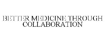 BETTER MEDICINE THROUGH COLLABORATION