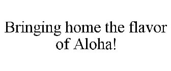 BRINGING HOME THE FLAVOR OF ALOHA!