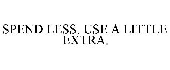 SPEND LESS. USE A LITTLE EXTRA.