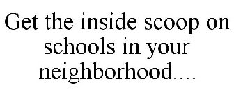 GET THE INSIDE SCOOP ON SCHOOLS IN YOUR NEIGHBORHOOD....