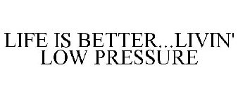 LIFE IS BETTER...LIVIN' LOW PRESSURE