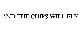 AND THE CHIPS WILL FLY