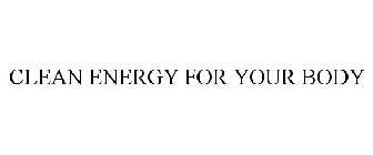 CLEAN ENERGY FOR YOUR BODY