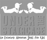 UNDER THE STAIRCASE AN ECONOMIC ADVENTURE SERIES FOR KIDS
