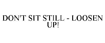 DON'T SIT STILL - LOOSEN UP!