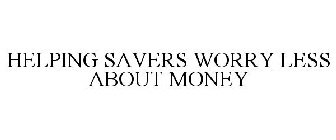 HELPING SAVERS WORRY LESS ABOUT MONEY