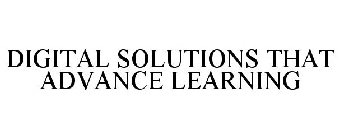 DIGITAL SOLUTIONS THAT ADVANCE LEARNING