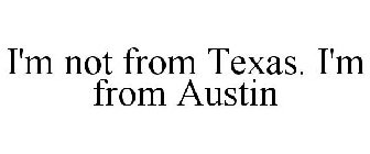 I'M NOT FROM TEXAS. I'M FROM AUSTIN