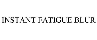 INSTANT FATIGUE BLUR