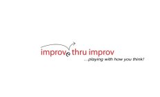 IMPROVE THRU IMPROV... PLAYING WITH HOWYOU THINK!