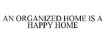 AN ORGANIZED HOME IS A HAPPY HOME