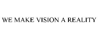 WE MAKE VISION A REALITY