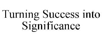 TURNING SUCCESS INTO SIGNIFICANCE
