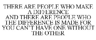THERE ARE PEOPLE WHO MAKE A DIFFERENCE AND THERE ARE PEOPLE WHO THE DIFFERENCE IS MADE FOR YOU CAN'T HAVE ONE WITHOUT THE OTHER