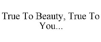 TRUE TO BEAUTY, TRUE TO YOU...