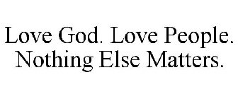 LOVE GOD. LOVE PEOPLE. NOTHING ELSE MATTERS.