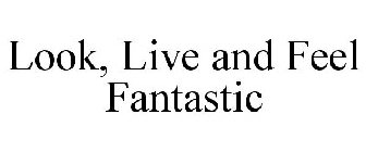 LOOK, LIVE AND FEEL FANTASTIC