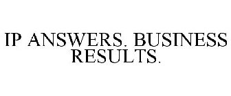 IP ANSWERS. BUSINESS RESULTS.