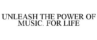 UNLEASH THE POWER OF MUSIC. FOR LIFE