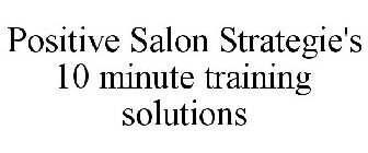 POSITIVE SALON STRATEGIE'S 10 MINUTE TRAINING SOLUTIONS